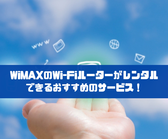Wimaxのwi Fiルーターがレンタルできるおすすめのサービス